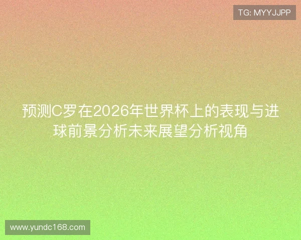 预测C罗在2026年世界杯上的表现与进球前景分析未来展望分析视角